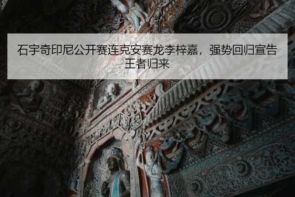 石宇奇印尼公开赛连克安赛龙李梓嘉，强势回归宣告王者归来